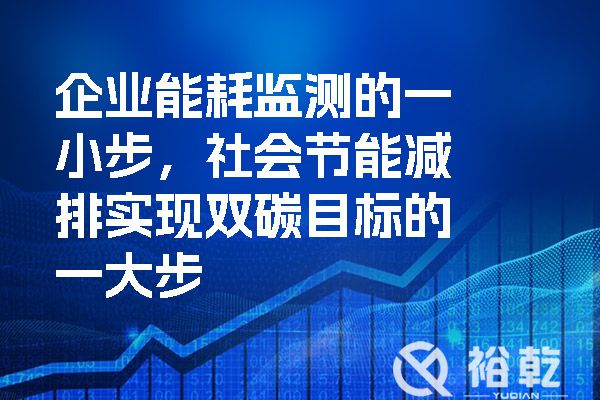 企業(yè)能耗監(jiān)測的一小步，社會節(jié)能減排實(shí)現(xiàn)雙碳目標(biāo)的一大步