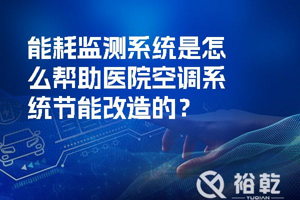 能耗監(jiān)測系統(tǒng)是怎么幫助醫(yī)院空調(diào)系統(tǒng)節(jié)能改造的？.jpg