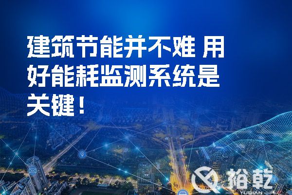 建筑節(jié)能并不難 用好能耗監(jiān)測系統(tǒng)是關(guān)鍵！