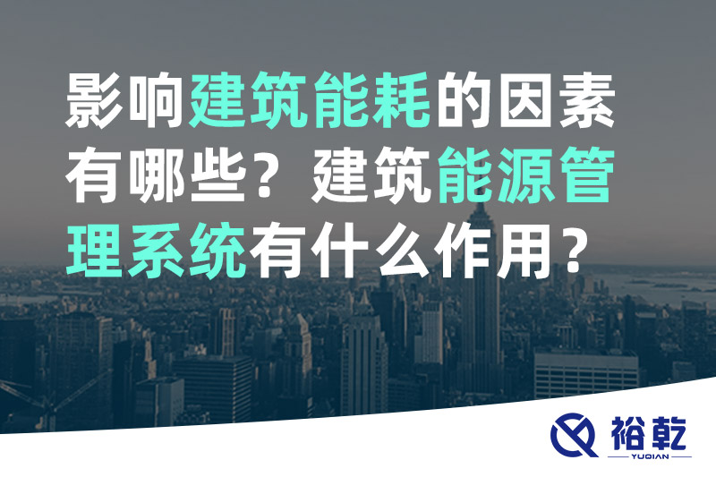 裕乾影響建筑能耗的因素有哪些？建筑能源管理系統(tǒng)有什么作用？