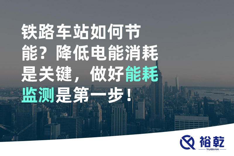 鐵路車站如何節(jié)能？降低電能消耗是關(guān)鍵，做好能耗監(jiān)測(cè)是第一步！