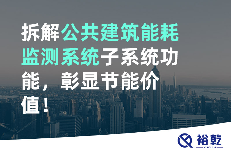 拆解公共建筑能耗監(jiān)測系統(tǒng)子系統(tǒng)功能，彰顯節(jié)能價值！