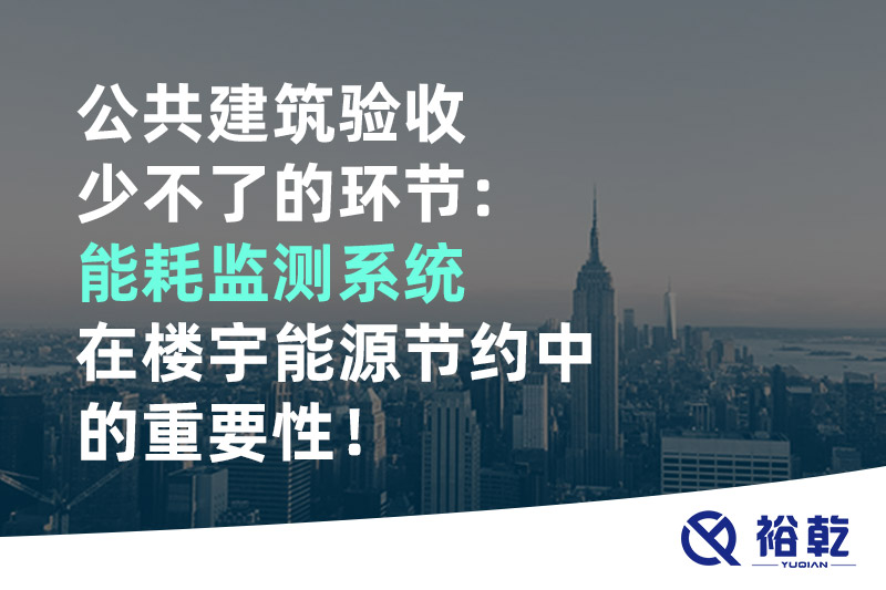 公共建筑驗收少不了的環(huán)節(jié)：能耗監(jiān)測系統(tǒng)在樓宇能源節(jié)約中的重要性！