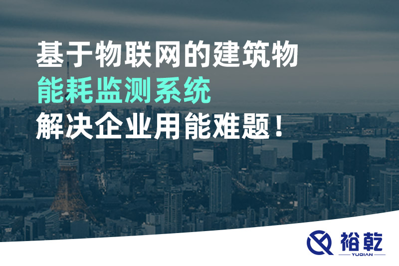基于物聯(lián)網(wǎng)的建筑物能耗監(jiān)測系統(tǒng)解決企業(yè)用能難題！