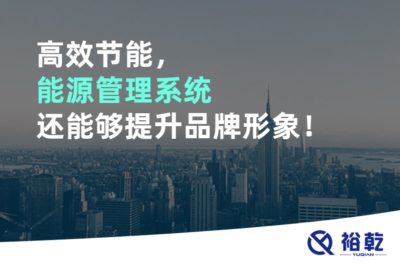 高效節(jié)能，能源管理系統(tǒng)還能夠提升品牌形象！