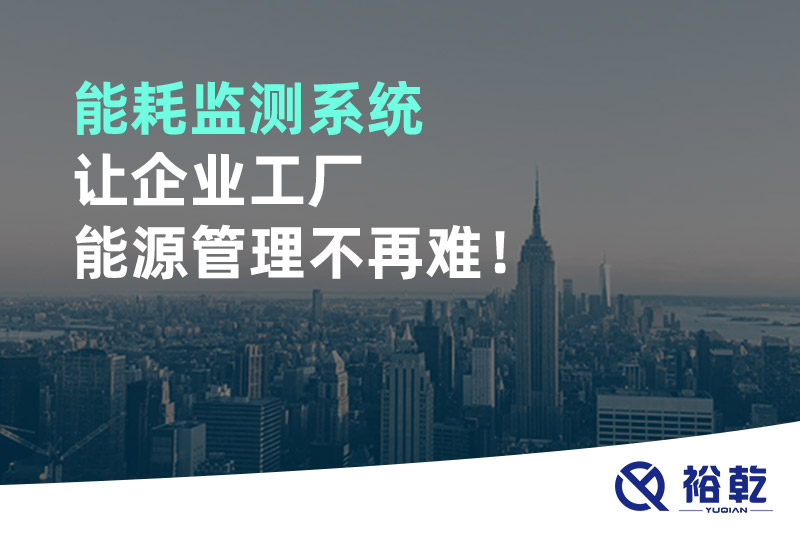 能耗監(jiān)測系統(tǒng)讓企業(yè)工廠能源管理不再難！