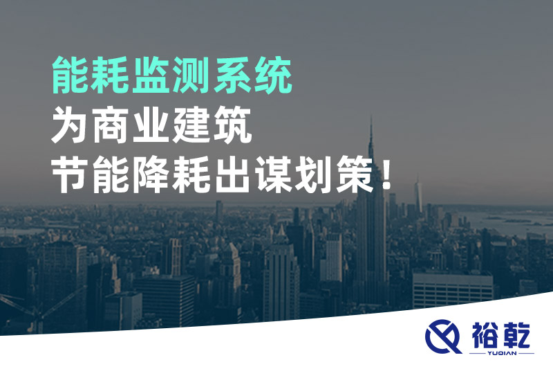 能耗監(jiān)測系統(tǒng)為商業(yè)建筑節(jié)能降耗出謀劃策！