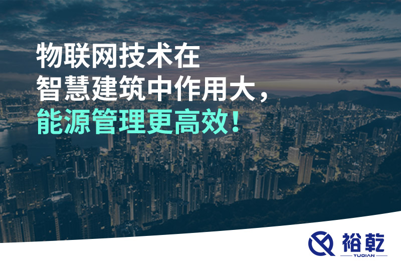 物聯(lián)網(wǎng)技術(shù)在智慧建筑中作用大，能源管理更高效！