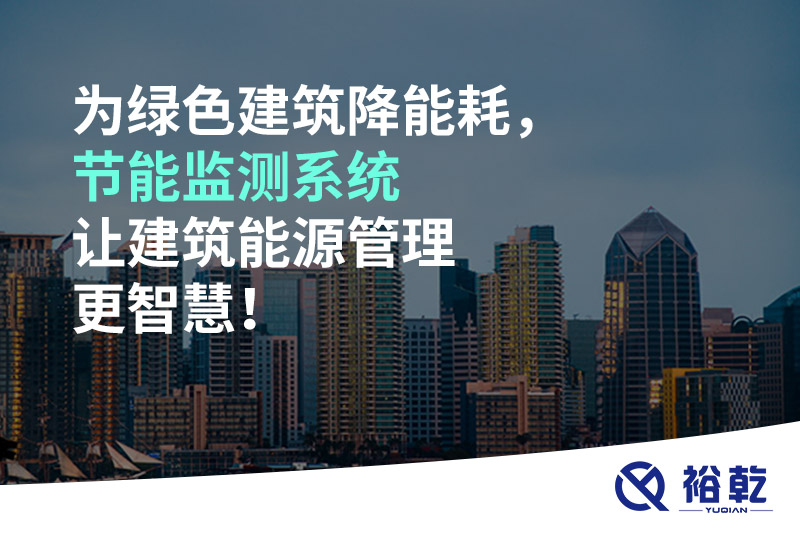 為綠色建筑降能耗，節(jié)能監(jiān)測系統(tǒng)讓建筑能源管理更智慧！