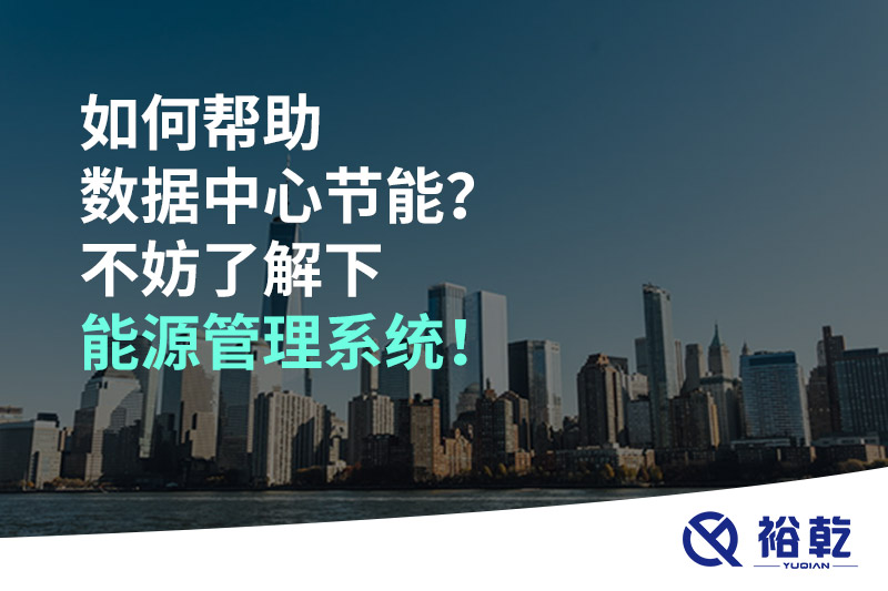 如何幫助數(shù)據(jù)中心節(jié)能？不妨了解下能源管理系統(tǒng)！