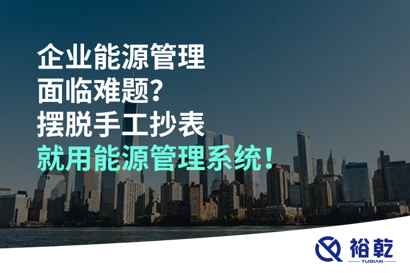 企業(yè)能源管理面臨難題？擺脫手工抄表就用能源管理系統(tǒng)！
