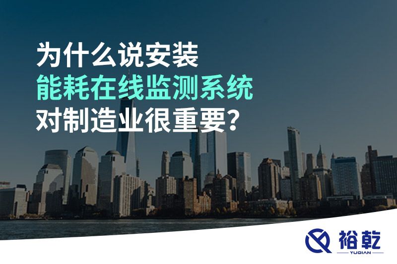為什么說安裝能耗在線監(jiān)測系統(tǒng)對制造業(yè)很重要？