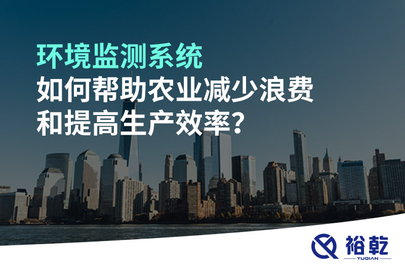 環(huán)境監(jiān)測系統(tǒng)如何幫助農(nóng)業(yè)減少浪費和提高生產(chǎn)效率？