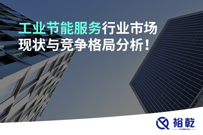 工業(yè)節(jié)能服務(wù)行業(yè)市場現(xiàn)狀與競爭格局分析！