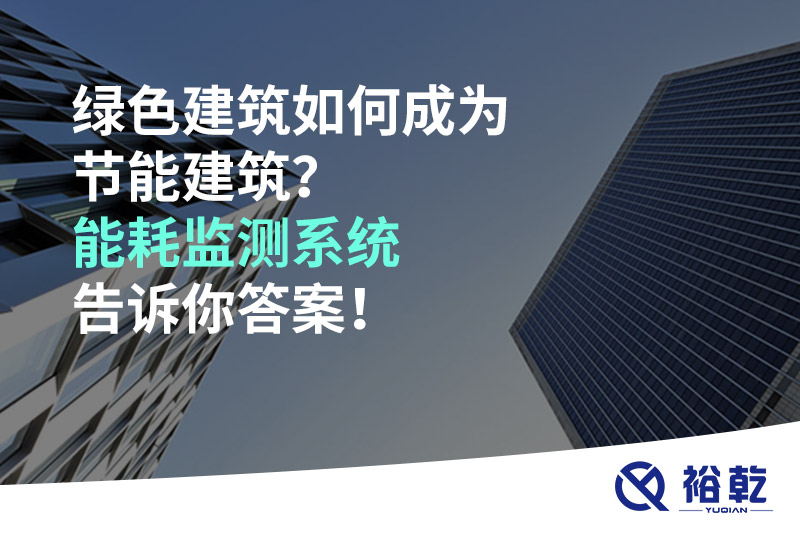 綠色建筑如何成為節(jié)能建筑？能耗監(jiān)測系統(tǒng)告訴你答案！