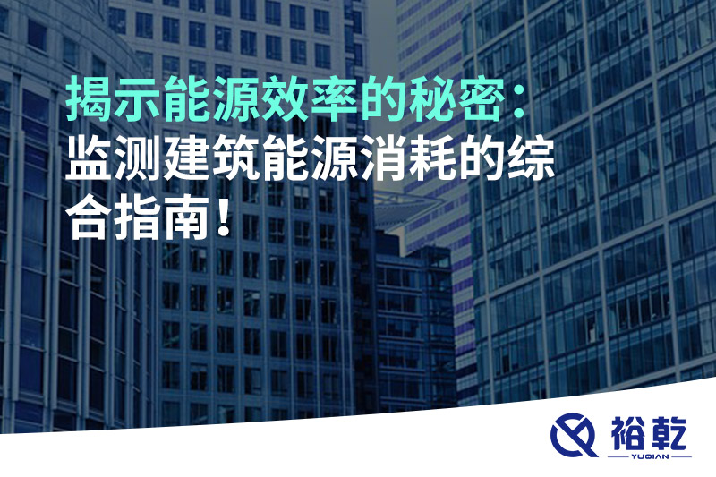 揭示能源效率的秘密：監(jiān)測(cè)建筑能源消耗的綜合指南！