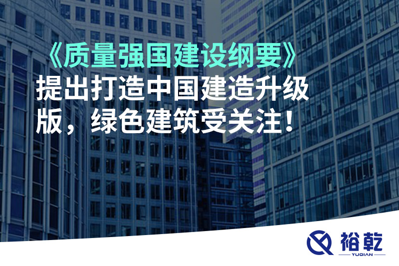 《質(zhì)量強(qiáng)國建設(shè)綱要》提出打造中國建造升級(jí)版，綠色建筑受關(guān)注！