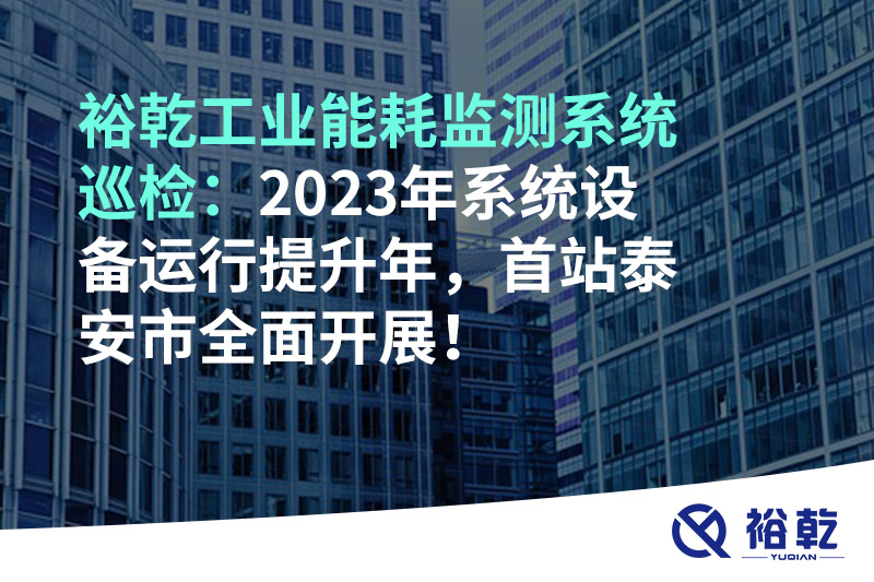 裕乾工業(yè)能耗監(jiān)測(cè)系統(tǒng)巡檢：2023年系統(tǒng)設(shè)備運(yùn)行提升年，首站泰安市全面開展！