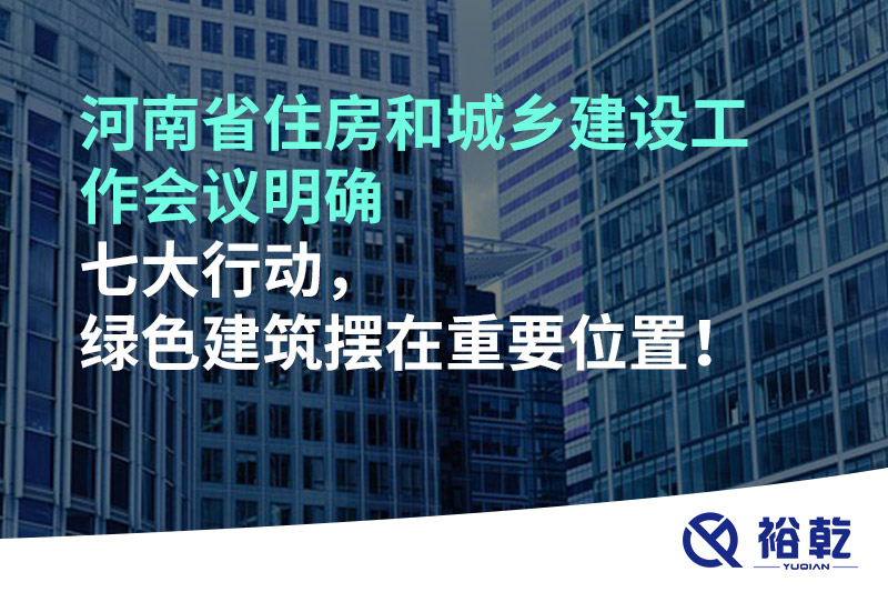 河南省住房和城鄉(xiāng)建設(shè)工作會(huì)議明確七大行動(dòng)，綠色建筑擺在重要位置！
