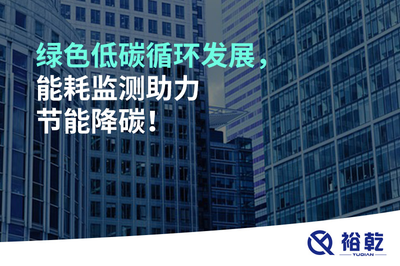 綠色低碳循環(huán)發(fā)展，能耗監(jiān)測助力節(jié)能降碳！