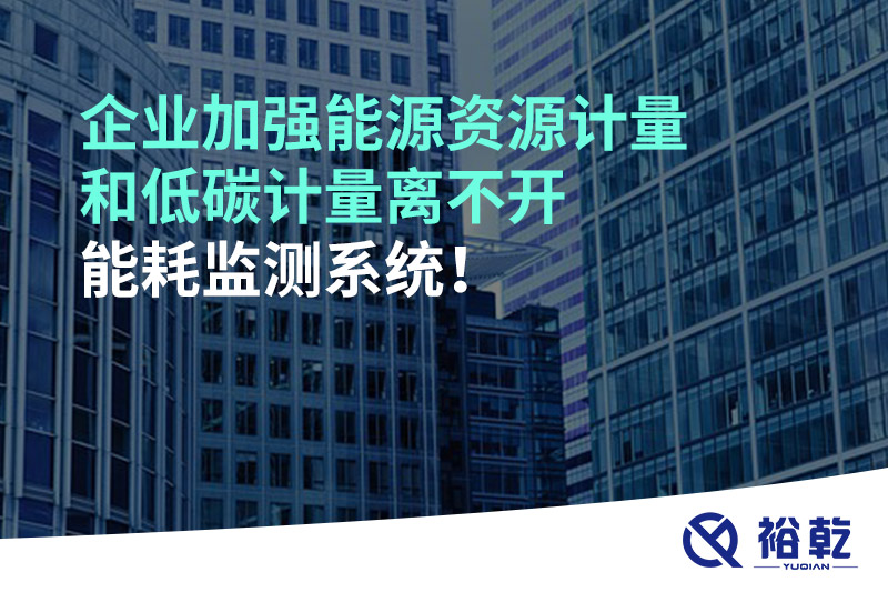 企業(yè)加強能源資源計量和低碳計量離不開能耗監(jiān)測系統(tǒng)！