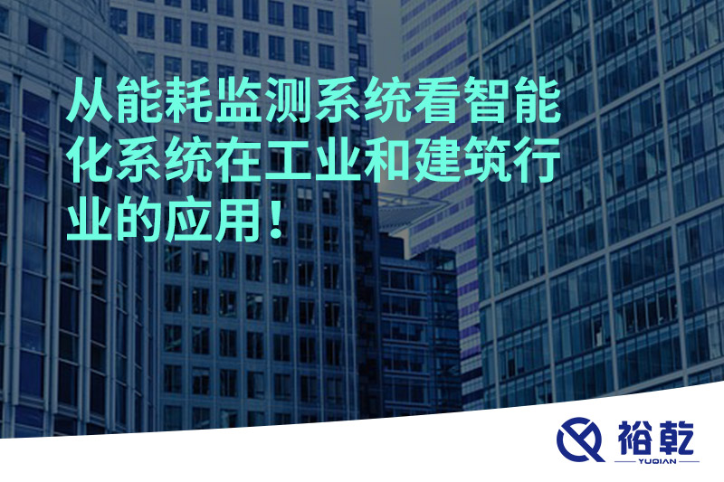 從能耗監(jiān)測系統(tǒng)看智能化系統(tǒng)在工業(yè)和建筑行業(yè)的應(yīng)用！
