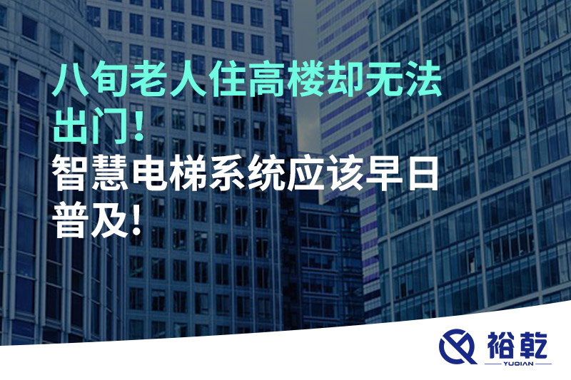 八旬老人住高樓卻無法出門，智慧電梯系統(tǒng)應(yīng)該早日普及!