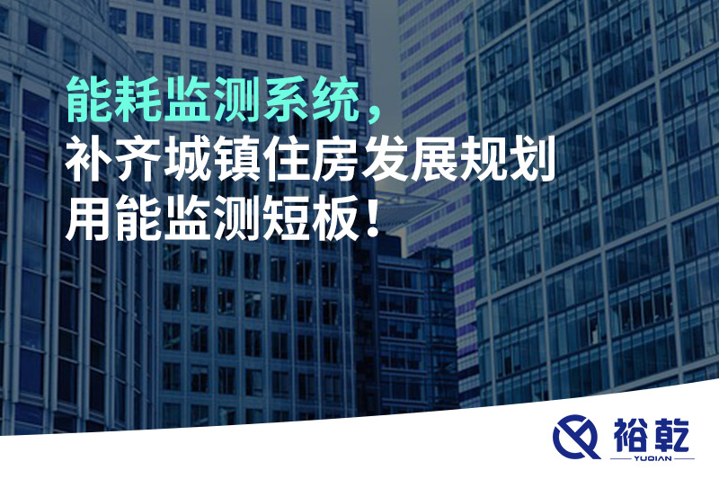 能耗監(jiān)測(cè)系統(tǒng)，補(bǔ)齊城鎮(zhèn)住房發(fā)展規(guī)劃用能監(jiān)測(cè)短板！