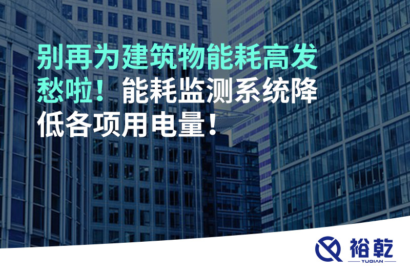 別再為建筑物能耗高發(fā)愁啦！能耗監(jiān)測系統(tǒng)降低各項用電量！