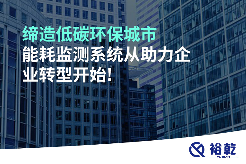 締造低碳環(huán)保城市，能耗監(jiān)測系統(tǒng)從助力企業(yè)轉(zhuǎn)型開始!