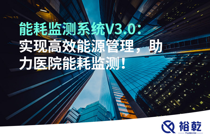 裕乾能耗監(jiān)測系統(tǒng)V3.0：實現(xiàn)高效能源管理，助力醫(yī)院能耗監(jiān)測！