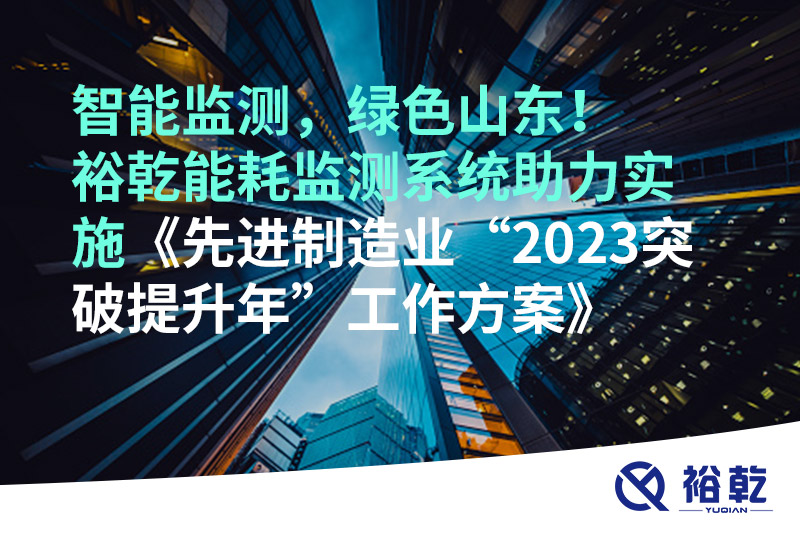 智能監(jiān)測，綠色山東！裕乾能耗監(jiān)測系統(tǒng)助力實(shí)施《先進(jìn)制造業(yè)“2023突破提升年”工