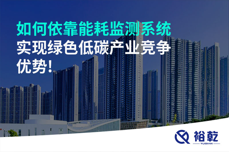如何依靠能耗監(jiān)測系統(tǒng)實現綠色低碳產業(yè)競爭優(yōu)勢!