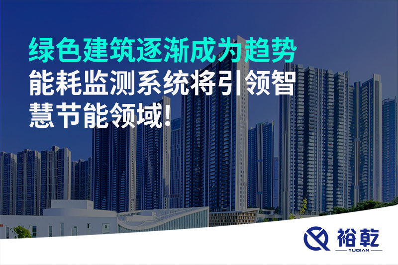 綠色建筑逐漸成為趨勢，能耗監(jiān)測系統(tǒng)將引領智慧節(jié)能領域!