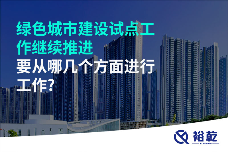 綠色城市建設試點工作繼續(xù)推進，要從哪幾個方面進行工作?