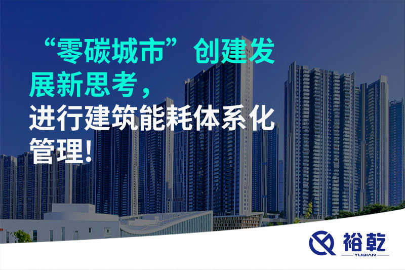 “零碳城市”創(chuàng)建發(fā)展新思考，進(jìn)行建筑能耗體系化管理!