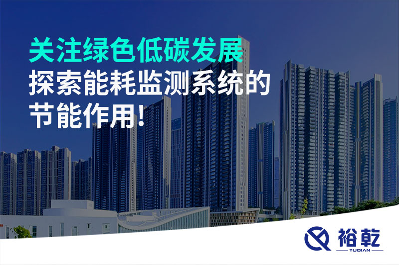 關(guān)注綠色低碳發(fā)展，探索能耗監(jiān)測系統(tǒng)的節(jié)能作用!
